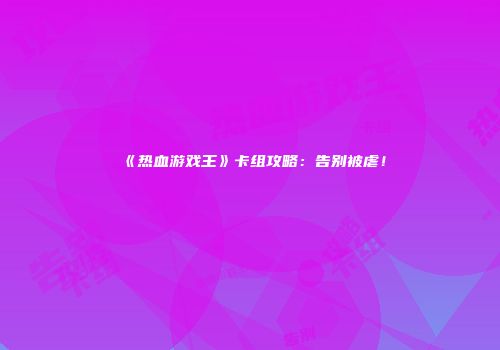 《热血游戏王》卡组攻略：告别被虐！