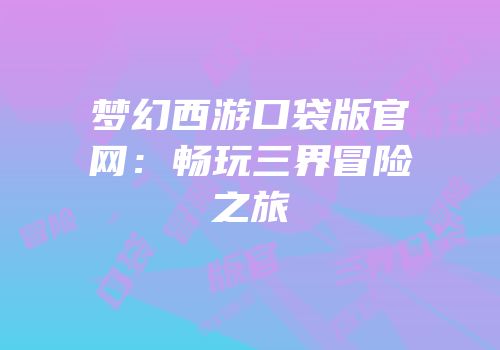 梦幻西游口袋版官网：畅玩三界冒险之旅