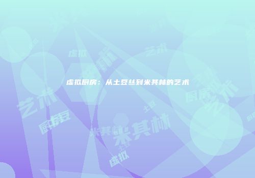 虚拟厨房：从土豆丝到米其林的艺术