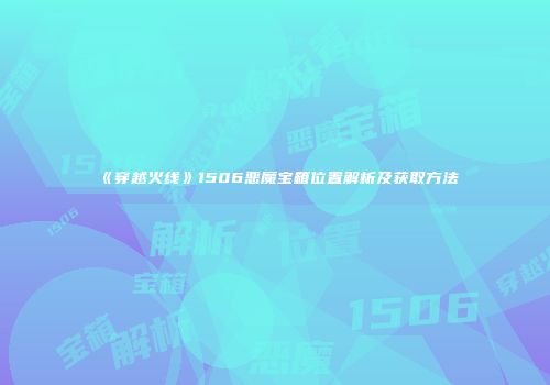 《穿越火线》1506恶魔宝箱位置解析及获取方法