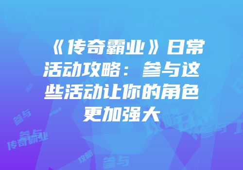 《传奇霸业》日常活动攻略：参与这些活动让你的角色更加强大