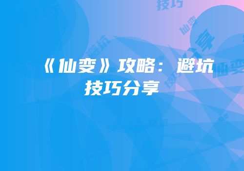 《仙变》攻略：避坑技巧分享