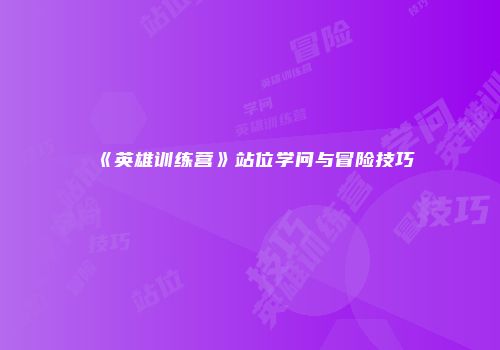 《英雄训练营》站位学问与冒险技巧