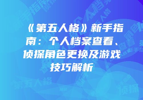 《第五人格》新手指南：个人档案查看、侦探角色更换及游戏技巧解析