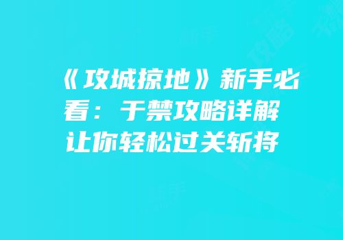 《攻城掠地》新手必看：于禁攻略详解让你轻松过关斩将