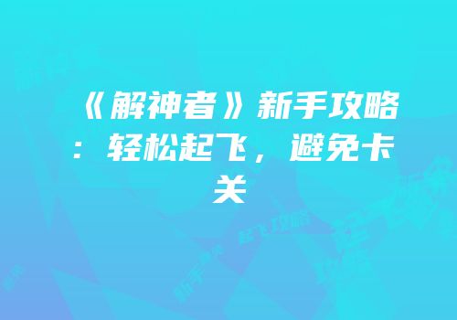 《解神者》新手攻略：轻松起飞，避免卡关