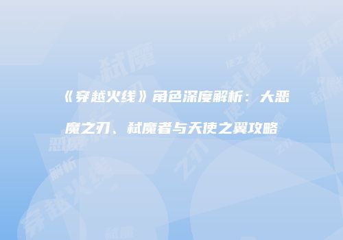 《穿越火线》角色深度解析：大恶魔之刃、弑魔者与天使之翼攻略