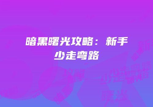 暗黑曙光攻略：新手少走弯路