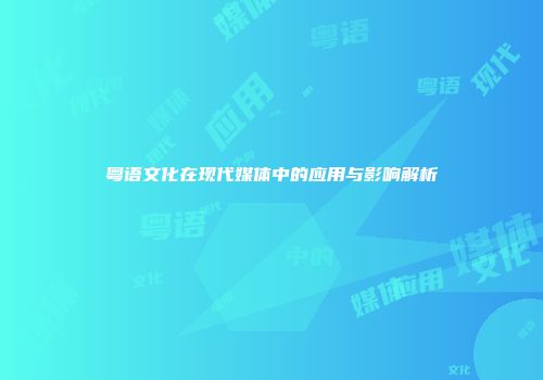 粤语文化在现代媒体中的应用与影响解析