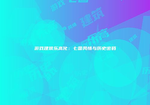 游戏建筑乐高化：七国风情与历史密码