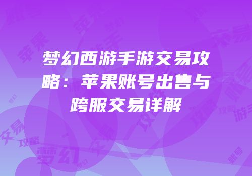 梦幻西游手游交易攻略：苹果账号出售与跨服交易详解