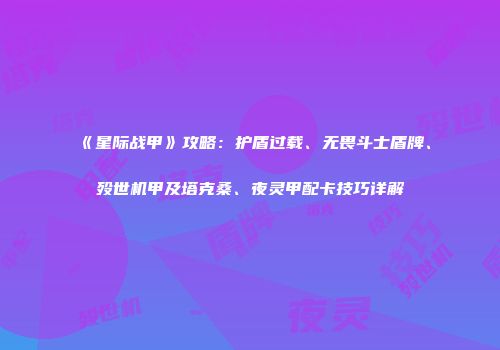 《星际战甲》攻略：护盾过载、无畏斗士盾牌、殁世机甲及塔克桑、夜灵甲配卡技巧详解