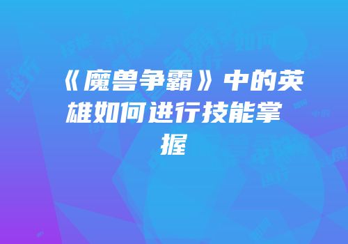 《魔兽争霸》中的英雄如何进行技能掌握