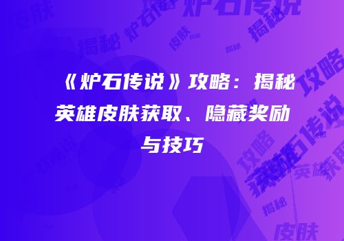 《炉石传说》攻略：揭秘英雄皮肤获取、隐藏奖励与技巧