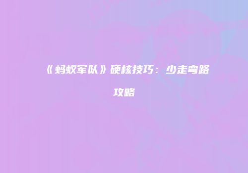 《蚂蚁军队》硬核技巧：少走弯路攻略