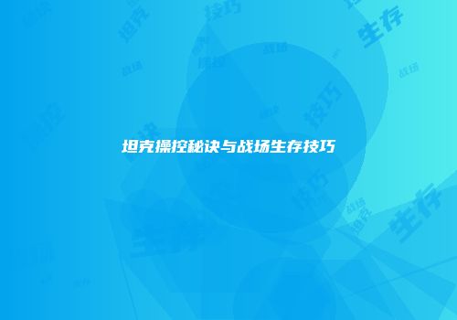 坦克操控秘诀与战场生存技巧