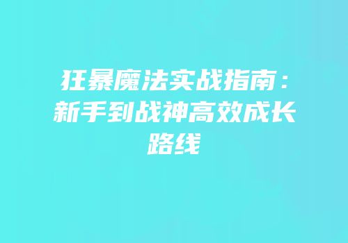 狂暴魔法实战指南：新手到战神高效成长路线