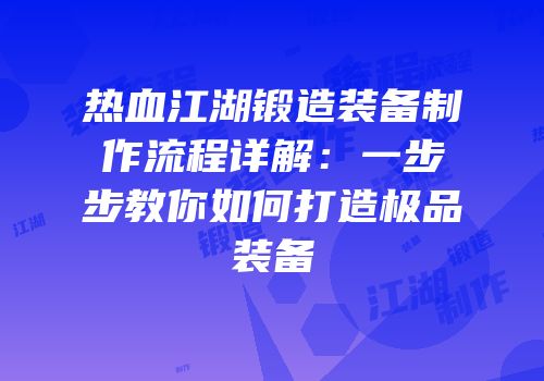 热血江湖锻造装备制作流程详解：一步步教你如何打造极品装备