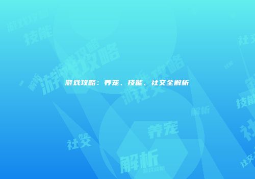 游戏攻略：养宠、技能、社交全解析