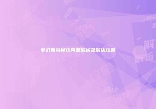 梦幻西游掉线问题解析及解决攻略