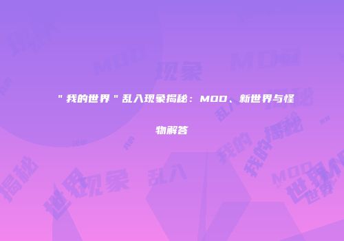 ＂我的世界＂乱入现象揭秘：MOD、新世界与怪物解答