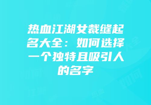 热血江湖女裁缝起名大全：如何选择一个独特且吸引人的名字