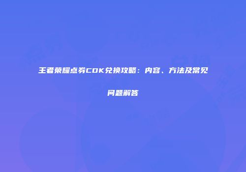 王者荣耀点券CDK兑换攻略：内容、方法及常见问题解答