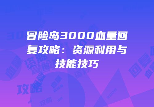 冒险岛3000血量回复攻略：资源利用与技能技巧