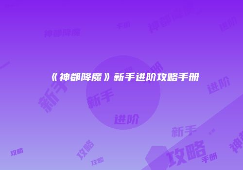 《神都降魔》新手进阶攻略手册