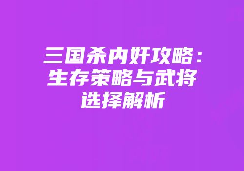 三国杀内奸攻略：生存策略与武将选择解析