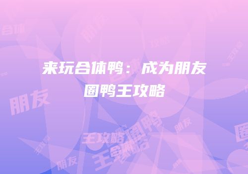 来玩合体鸭：成为朋友圈鸭王攻略