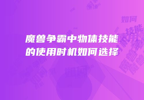 魔兽争霸中物体技能的使用时机如何选择