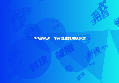 30秒对决：车库诞生的极限游戏