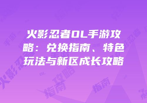 火影忍者OL手游攻略：兑换指南、特色玩法与新区成长攻略