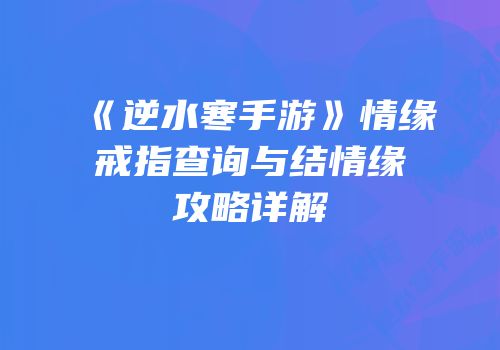 《逆水寒手游》情缘戒指查询与结情缘攻略详解