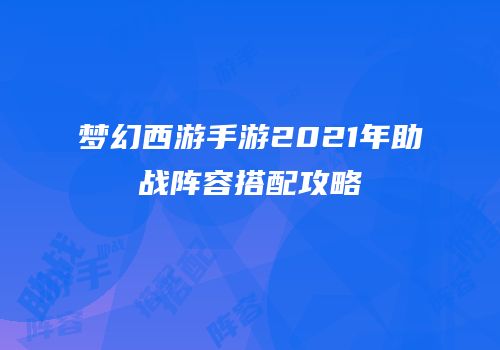 梦幻西游手游2021年助战阵容搭配攻略