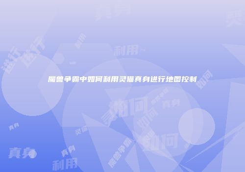魔兽争霸中如何利用灵猫真身进行地图控制