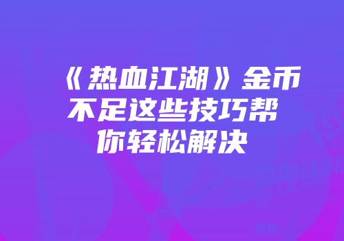 《热血江湖》金币不足这些技巧帮你轻松解决