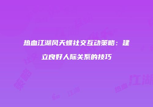 热血江湖风天蝶社交互动策略：建立良好人际关系的技巧