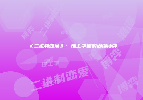 《二进制恋爱》：理工学霸的浪漫博弈