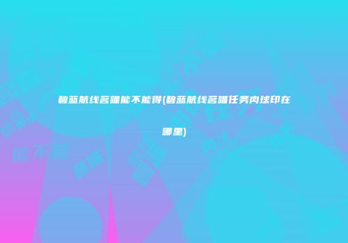 碧蓝航线茗喵能不能得(碧蓝航线茗喵任务肉球印在哪里)