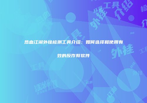 热血江湖外挂检测工具介绍：如何选择和使用有效的反作弊软件