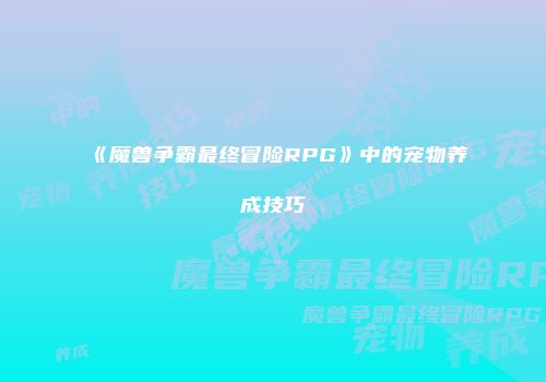 《魔兽争霸最终冒险RPG》中的宠物养成技巧