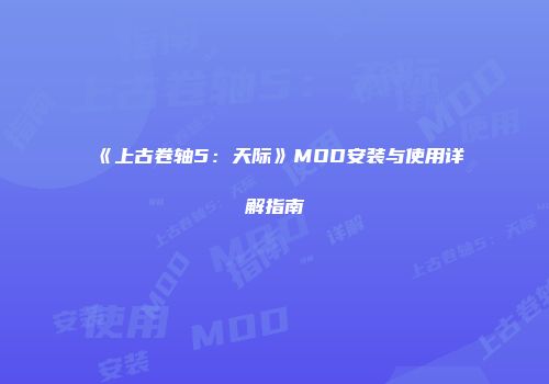 《上古卷轴5：天际》MOD安装与使用详解指南