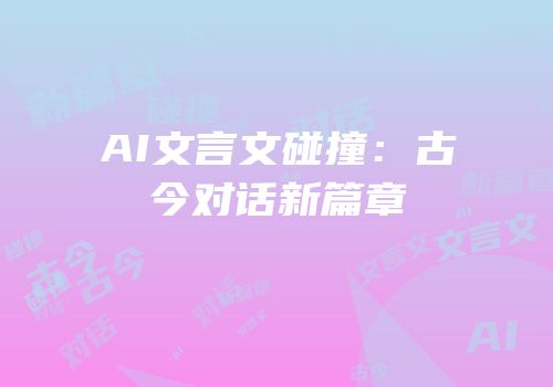 AI文言文碰撞：古今对话新篇章