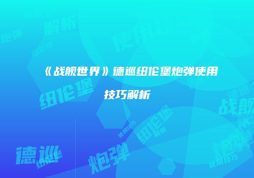 《战舰世界》德巡纽伦堡炮弹使用技巧解析