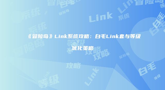《冒险岛》Link系统攻略：白毛Link套与等级优化策略