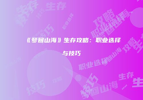《梦回山海》生存攻略：职业选择与技巧
