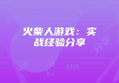 火柴人游戏：实战经验分享