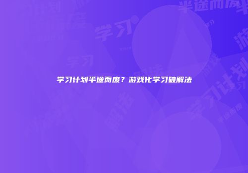 学习计划半途而废？游戏化学习破解法